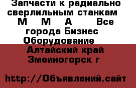 Запчасти к радиально-сверлильным станкам  2М55 2М57 2А554  - Все города Бизнес » Оборудование   . Алтайский край,Змеиногорск г.